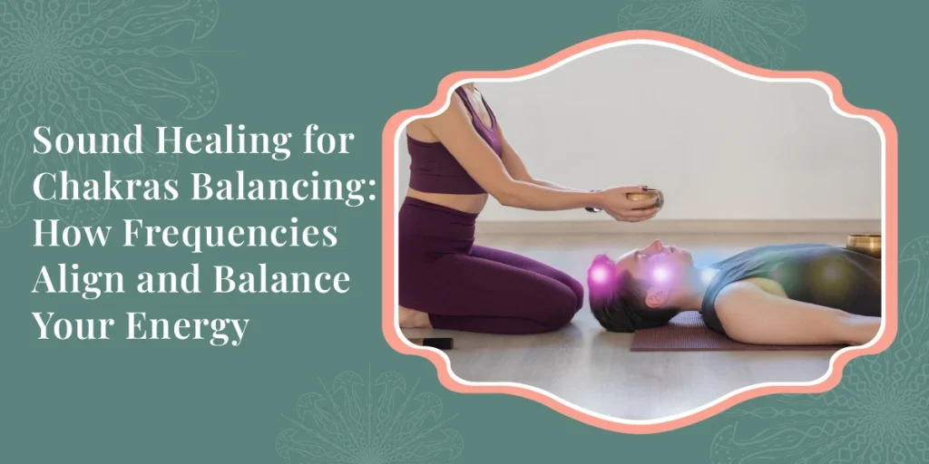 Sound Healing for Chakras Balancing: How Frequencies Align and Balance Your Energy 3 Sound Healing for Chakras Balancing How Frequencies Align and Balance Your Energy