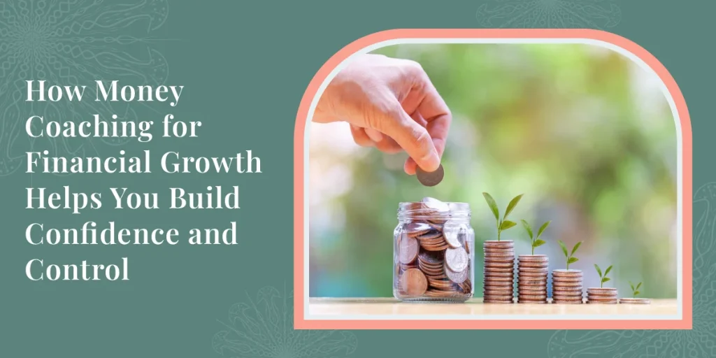 How Money Coaching for Financial Growth Helps You Build Confidence and Control