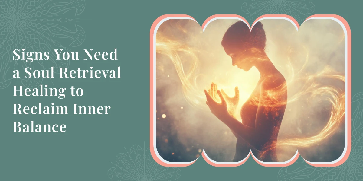 Signs You Need a Soul Retrieval Healing to Reclaim Inner Balance 1 Signs You Need a Soul Retrieval Healing to Reclaim Inner Balance