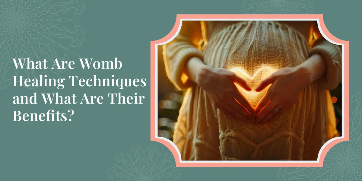 What Are Womb Healing Techniques and What Are Their Benefits? 1 What Are Womb Healing Techniques and What Are Their Benefits