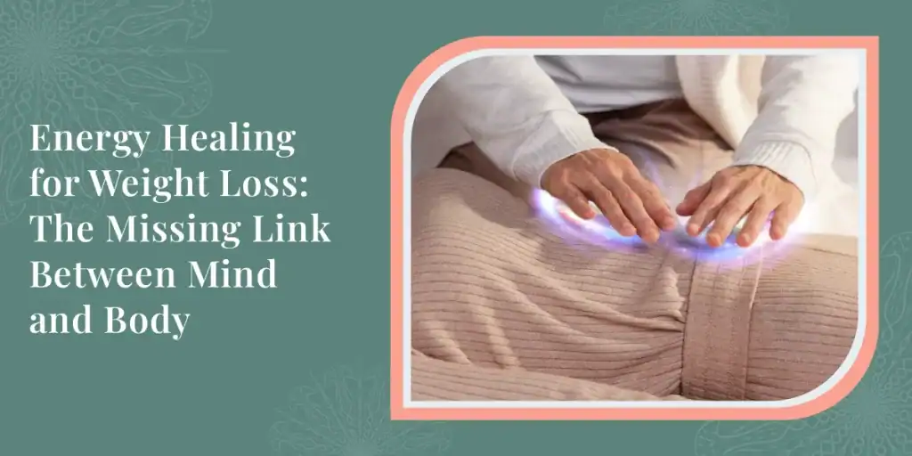 Energy Healing for Weight Loss: The Missing Link Between Mind and Body